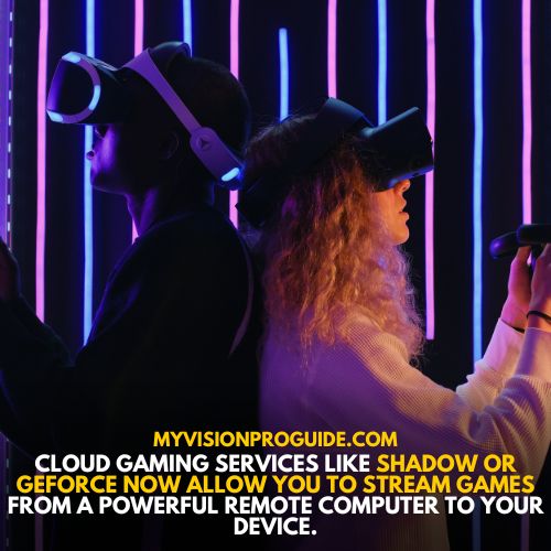 Cloud gaming services like Shadow or GeForce Now allow you to stream games from a powerful remote computer to your device. 